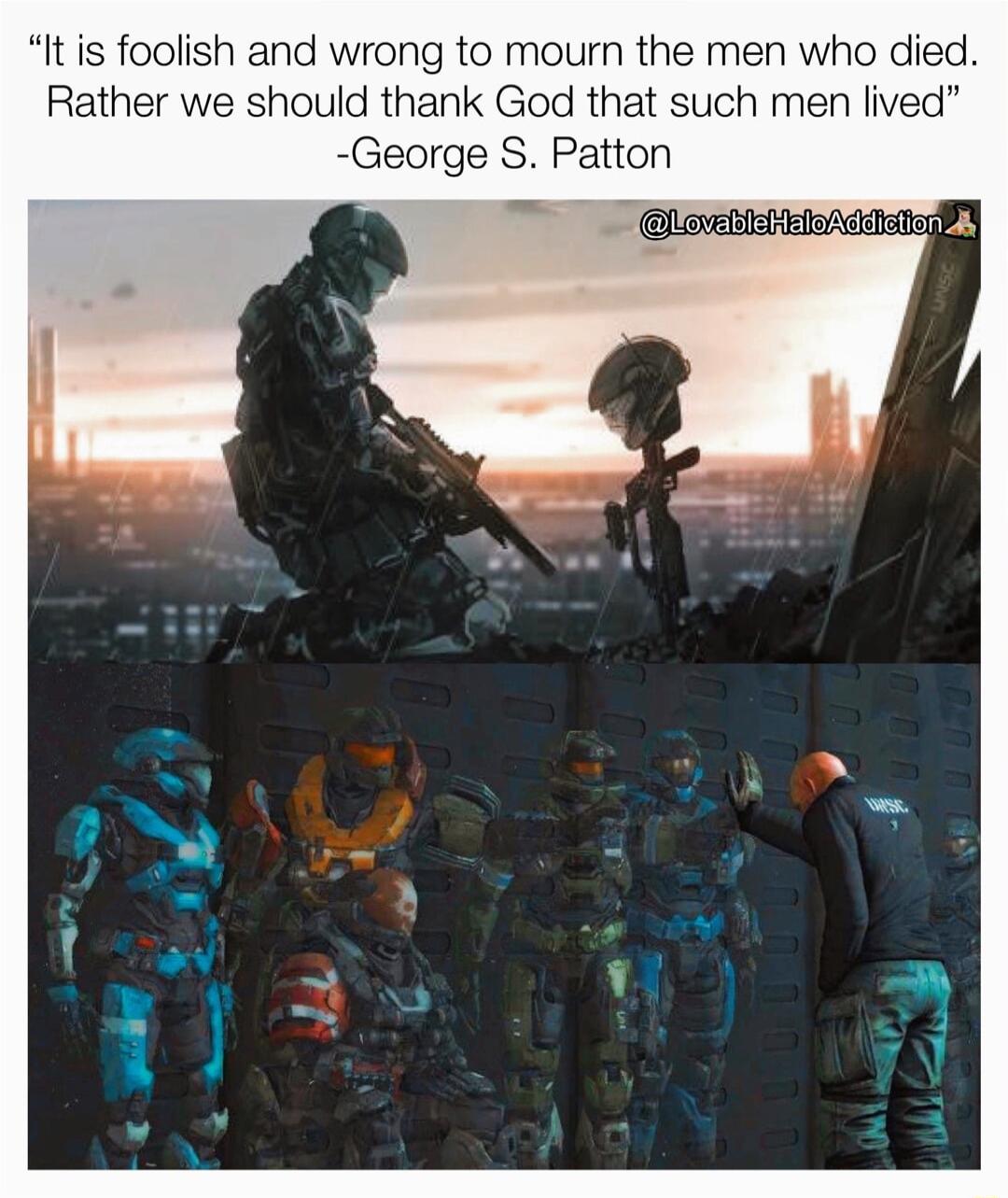 It is foolish and wrong to mourn the men who died Rather we should thank God that such men live George S Patton