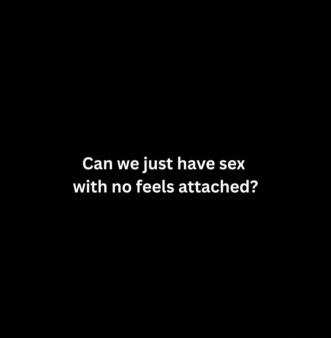 Can we just have sex with no feels attached?