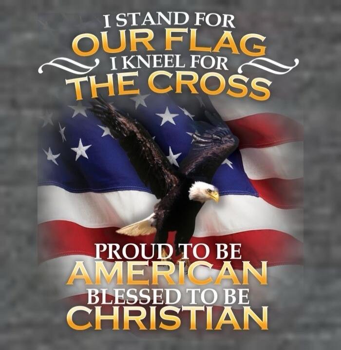 I stand for OUR FLAG I kneel for THE CROSS PROUD TO BE AMERICAN BLESSED TO BE CHRISTIAN