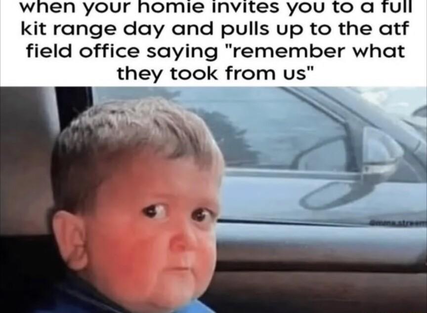 when your homie invites you to a Tul kit range day and pulls up to the atf field office saying remember what they took from us