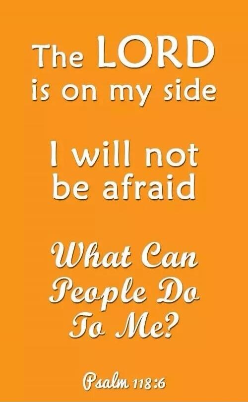 The LORD is on my side I will not be afraid What Can People Do To Me? Psalm 118:6