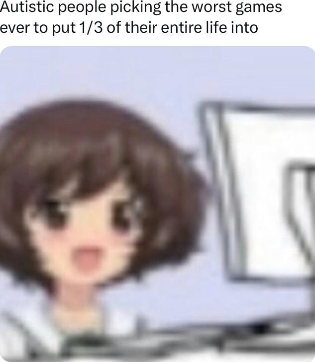 Autistic people picking the worst games ever to put 13 of their entire life into