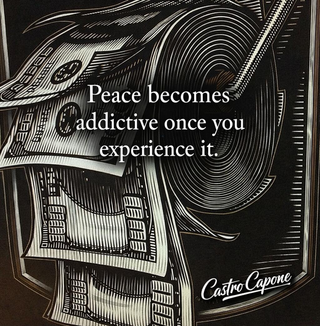Peace becomes addictive once you experience it. Castro Capone