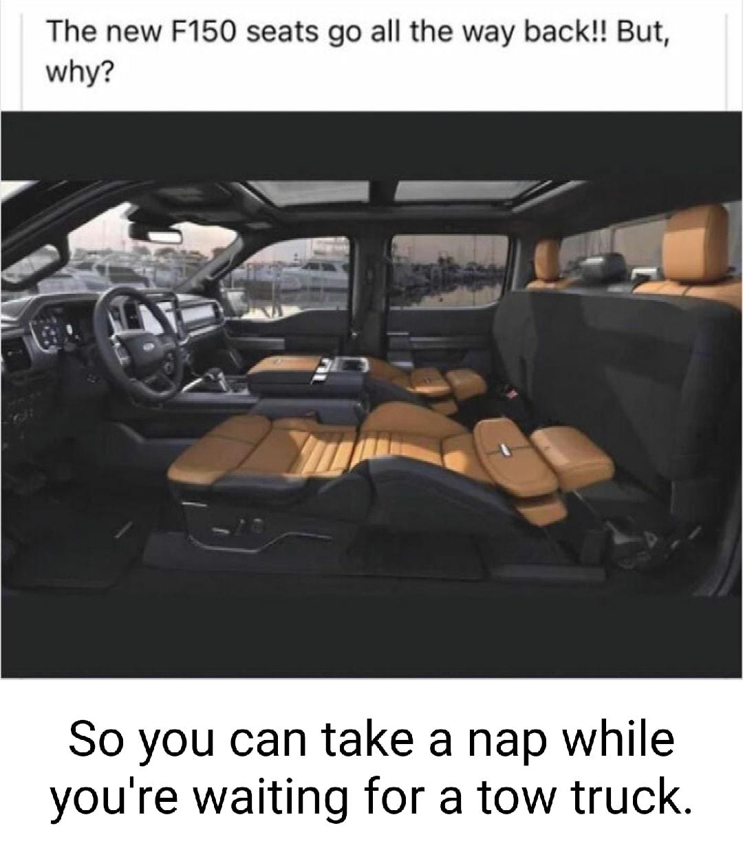 The new F150 seats go all the way back But why So you can take a nap while youre waiting for a tow truck