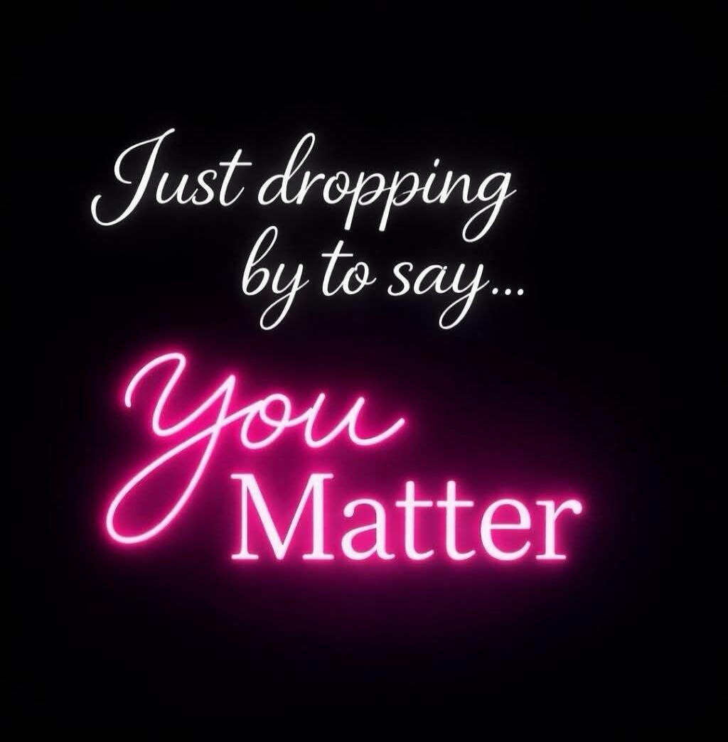 Just dropping by to say... You Matter