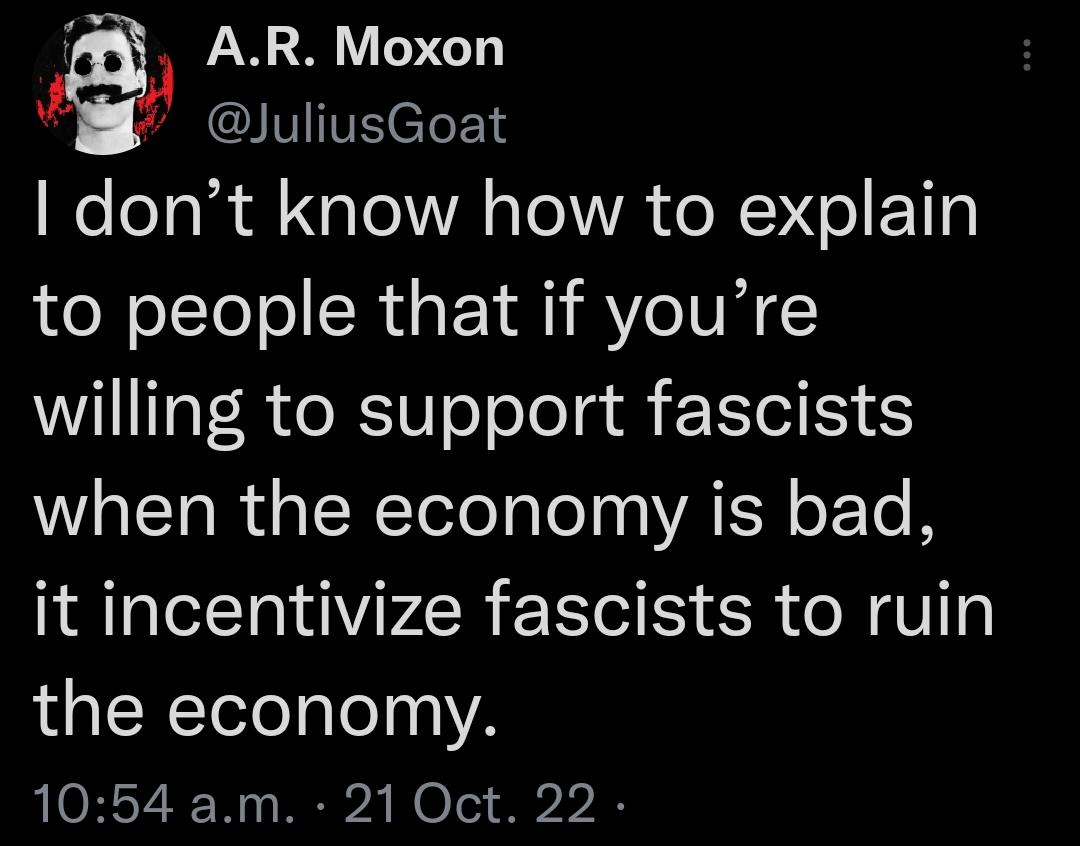 AR Moxon IVIVEeTeEYd I dont know how to explain ol olTelo RS EY I BV e IVH willing to support fascists TR s SNTelolaTela g VATH oE Te 8 it incentivize fascists to ruin the economy 1054 am 21 Oct 22