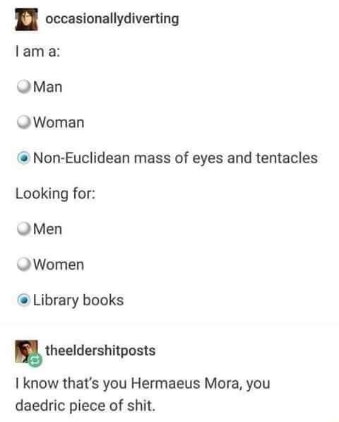 occasionallydiverting lama W Man W Woman Non Euclidean mass of eyes and tentacles Looking for JMen W Women Library books theeldershitposts I know thats you Hermaeus Mora you daedric piece of shit