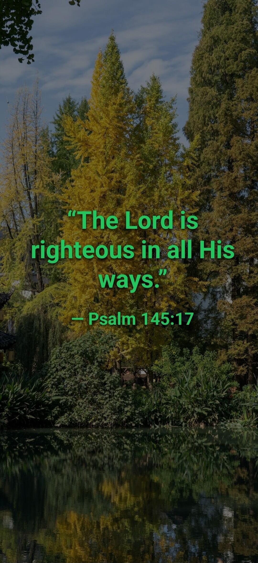 “The Lord is righteous in all His ways.” — Psalm 145:17