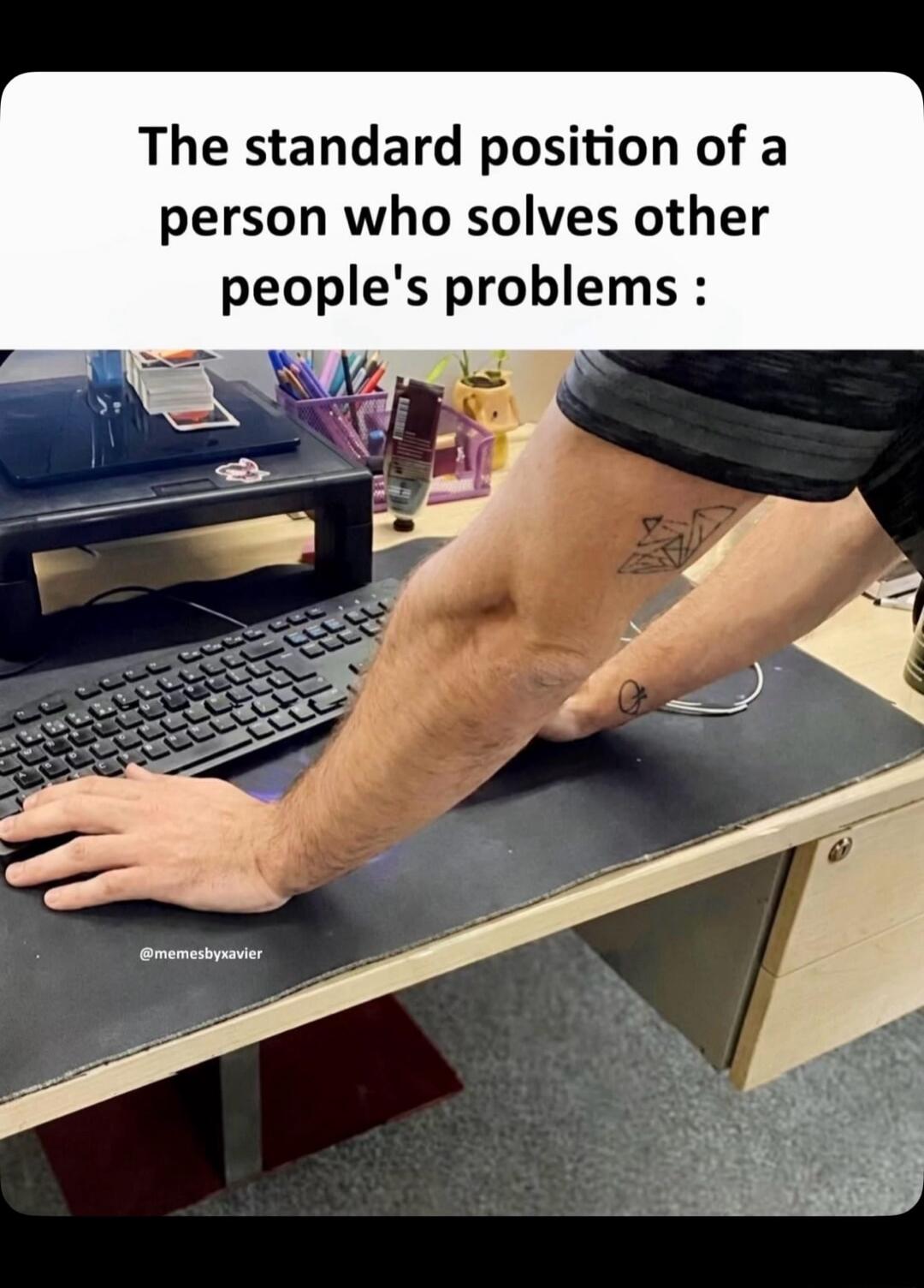 The standard position of a person who solves other people's problems :