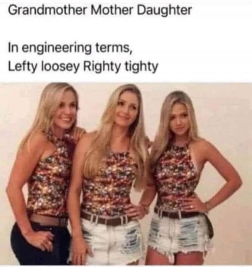 Grandmother Mother Daughter In engineering terms, Lefty loosey Righty tighty