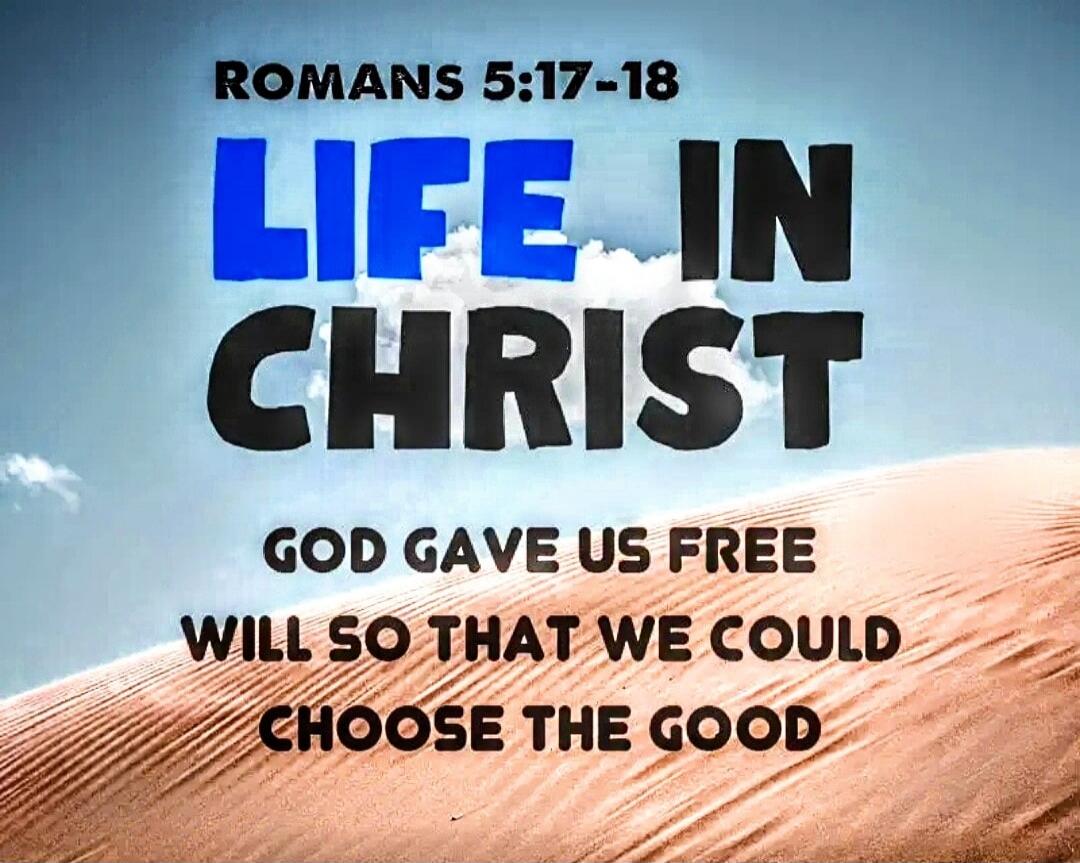 ROMANS 5:17-18\nLIFE IN CHRIST\nGOD GAVE US FREE\nWILL SO THAT WE COULD\nCHOOSE THE GOOD