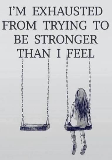 I'M EXHAUSTED FROM TRYING TO BE STRONGER THAN I FEEL