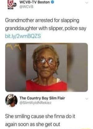 WCVB TV Boston Grandmother arrested for slapping granddaughter with slipper police say The Country Boy Slim Flair SImWyldNRekle She smiling cause she finna do it again soon as she get out