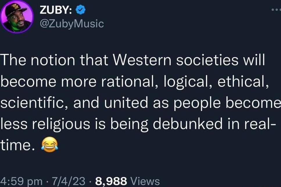 ZUBY ZubyMusic The notion that Western societies will become more rational logical ethical scientific and united as people become less religious is being debunked in real time 459 pm 7423 8988 Views
