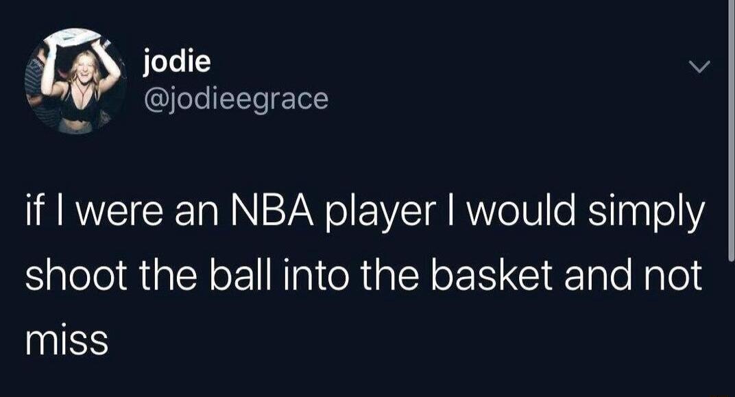 w jodie v jodieegrace if were an NBA player would simply shoot the ball into the basket and not NS