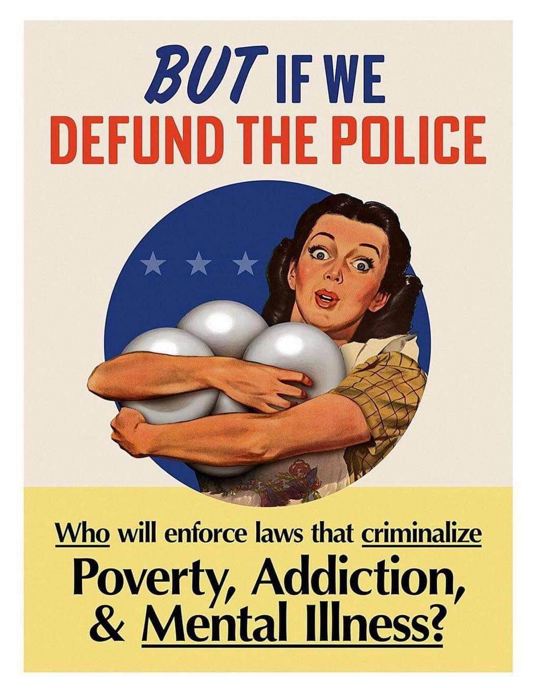 BUT IFWE Who will enforce laws that criminalize Poverty Addiction Mental Iliness