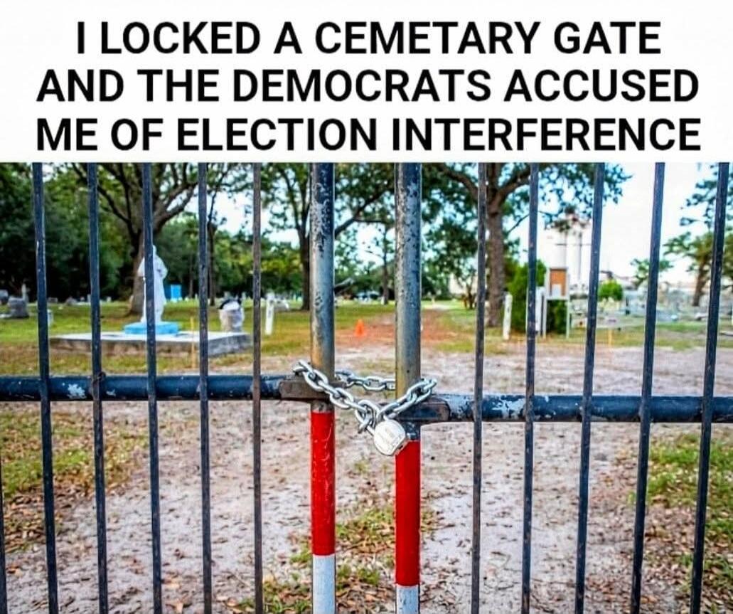 I LOCKED A CEMETARY GATE AND THE DEMOCRATS ACCUSED ME OF ELECTION INTERFERENCE