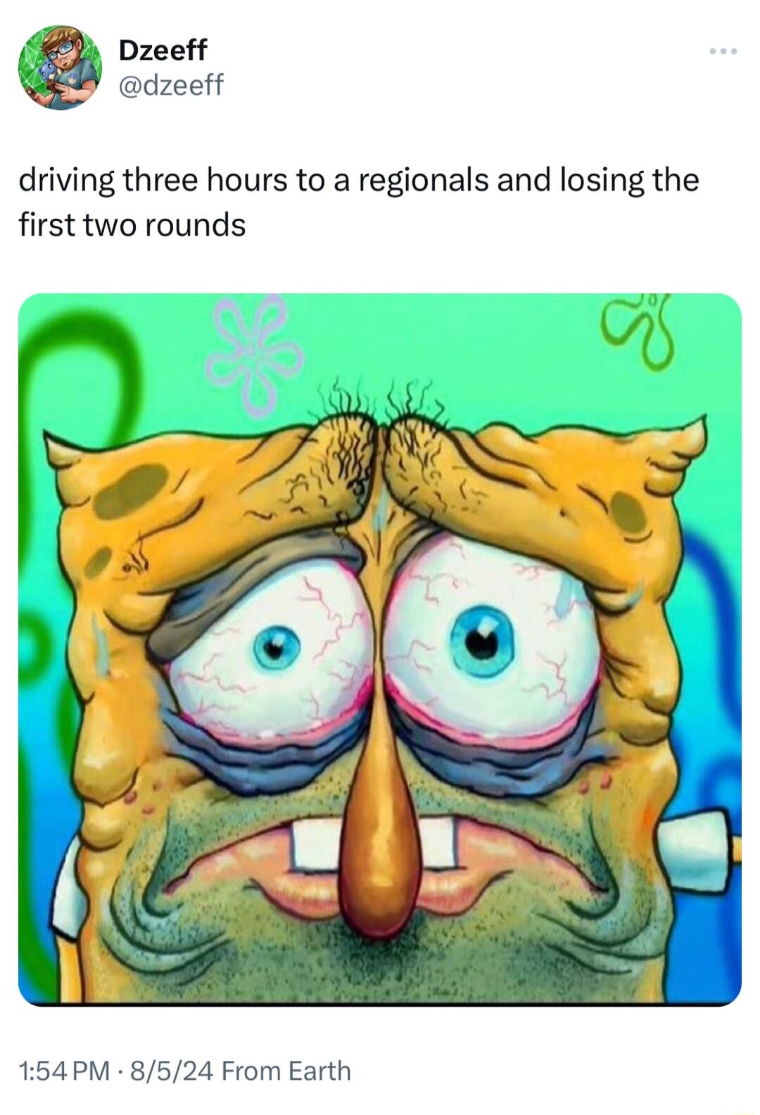 Dzeeff dzeeff driving three hours to a regionals and losing the first two rounds 154PM 8524 From Earth