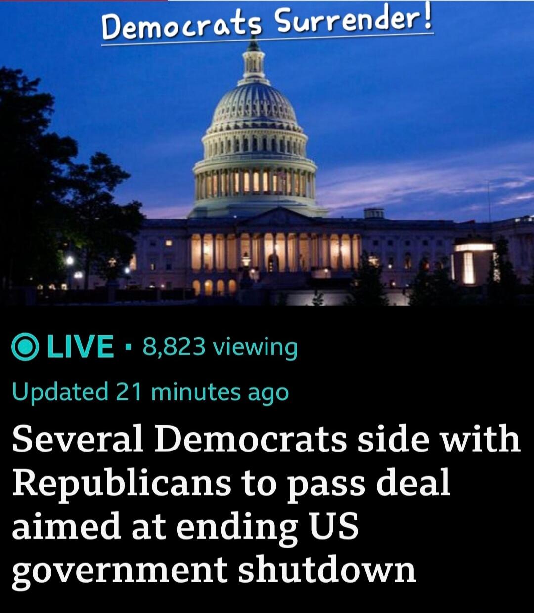 Democrats Surrender! 
LIVE • 8,823 viewing 
Updated 21 minutes ago 
Several Democrats side with Republicans to pass deal aimed at ending US government shutdown