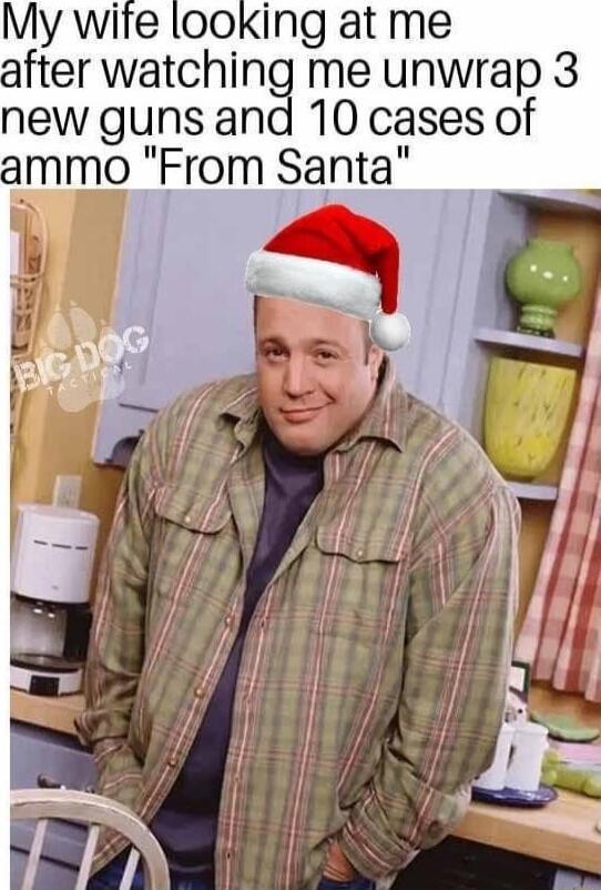 My wife looking at me fter watching me unwrap 3 new guns and 10 cases of ammo From Santa