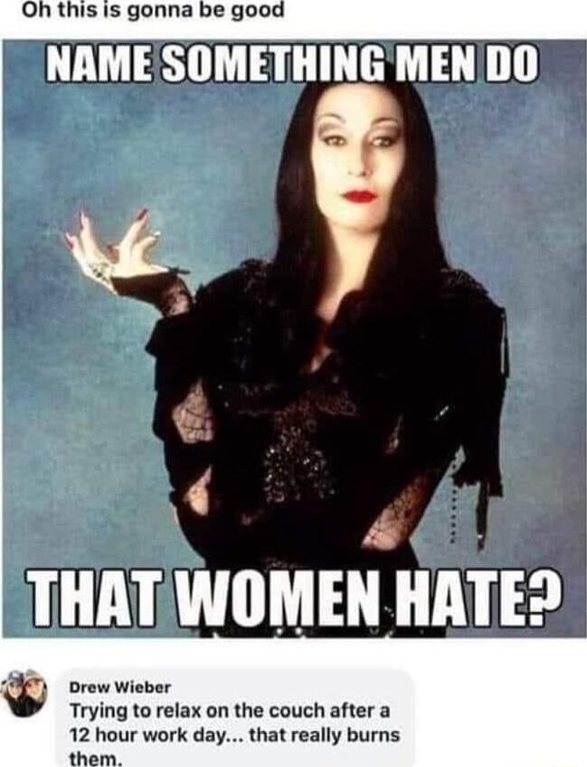 Oh this is gonna be good TV ry THATWOMEN HA orow wieber x Trying to relax on the couch after a 12 hour work day that really burns them