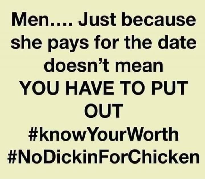 Men... Just because she pays for the date doesn’t mean YOU HAVE TO PUT OUT #knowYourWorth #NoDickinForChicken