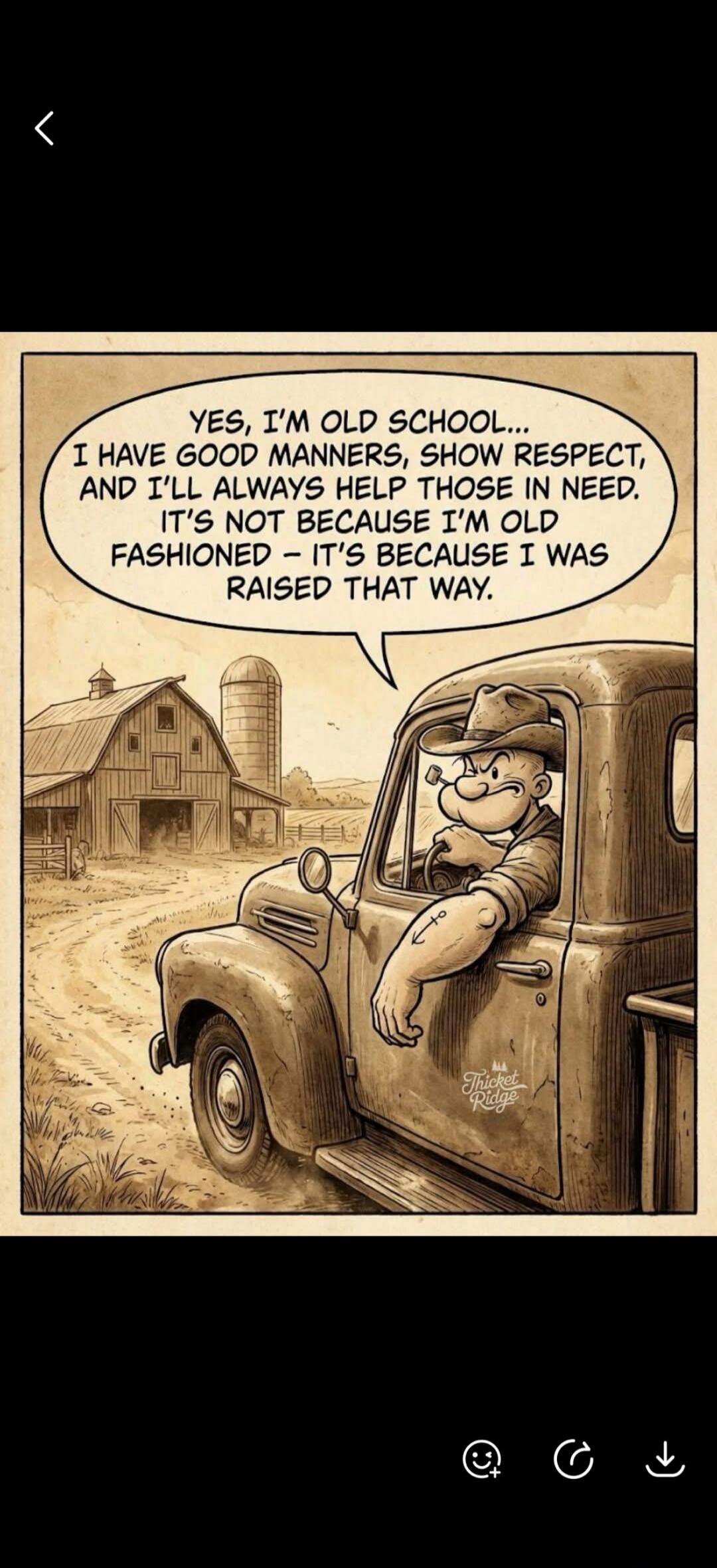 YES, I'M OLD SCHOOL... I HAVE GOOD MANNERS, SHOW RESPECT, AND I'LL ALWAYS HELP THOSE IN NEED. IT'S NOT BECAUSE I'M OLD FASHIONED - IT'S BECAUSE I WAS RAISED THAT WAY.