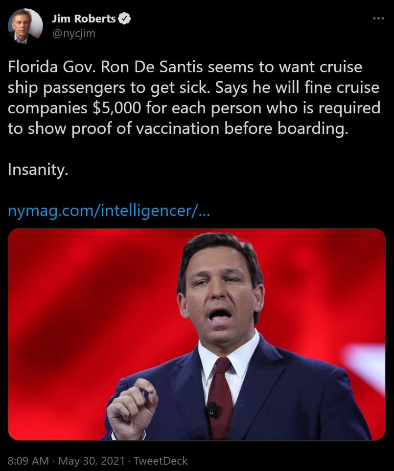 E Jim Roberts nygjim Florida Gov Ron De Santis seems to want cruise ship passengers to get sick Says he will fine cruise companies 5000 for each person who is required to show proof of vaccination before boarding REETTIAA 00 ETeRelelaaVATa 1 I eToTelT 0N 809 AM May 30 2021 TweetDeck
