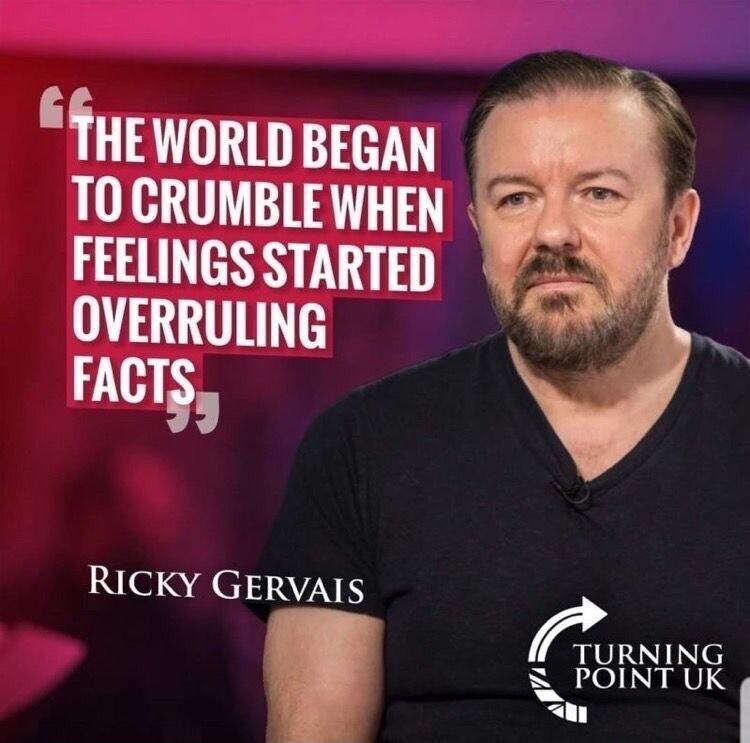 fHEWORLD BEGAN T0 CRUMBLEWHEN FEELINGS STARTED OVERRULING FACTS RICKY GERVAIS