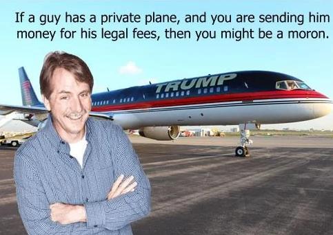 If a guy has a private plane and you are sending him money for his legal fees then you might be a moron