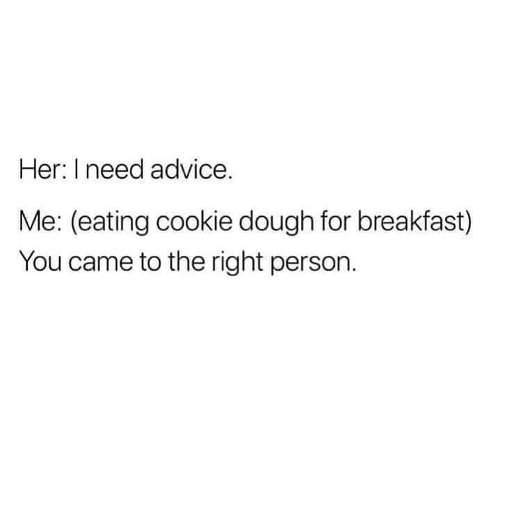 Her need advice Me eating cookie dough for breakfast You came to the right person