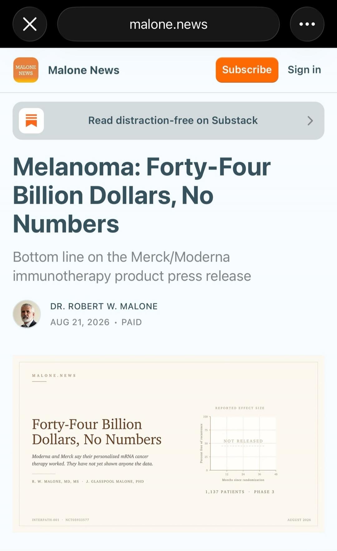 Malone News. Read distraction-free on Substack. Melanoma: Forty-Four Billion Dollars, No Numbers. Bottom line on the Merck/Moderna immunotherapy product press release. DR. ROBERT W. MALONE. AUG 21, 2026. PAID. Malone.news. Forty-Four Billion Dollars, No Numbers. Moderna and Merck say their personalized mRNA cancer therapy worked. They have not yet 