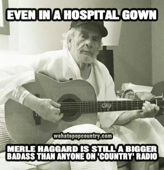 EVEN IN A HOSPITAL GOWN MERLE HAGGARD IS STILL A BIGGER BADASS THAN ANYONE ON 'COUNTRY' RADIO wehatepopcountry.com