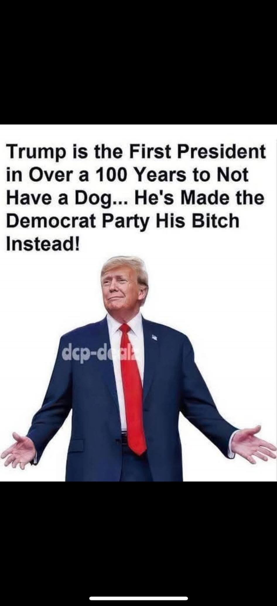 Trump is the First President in Over a 100 Years to Not Have a Dog... He's Made the Democrat Party His Bitch Instead!