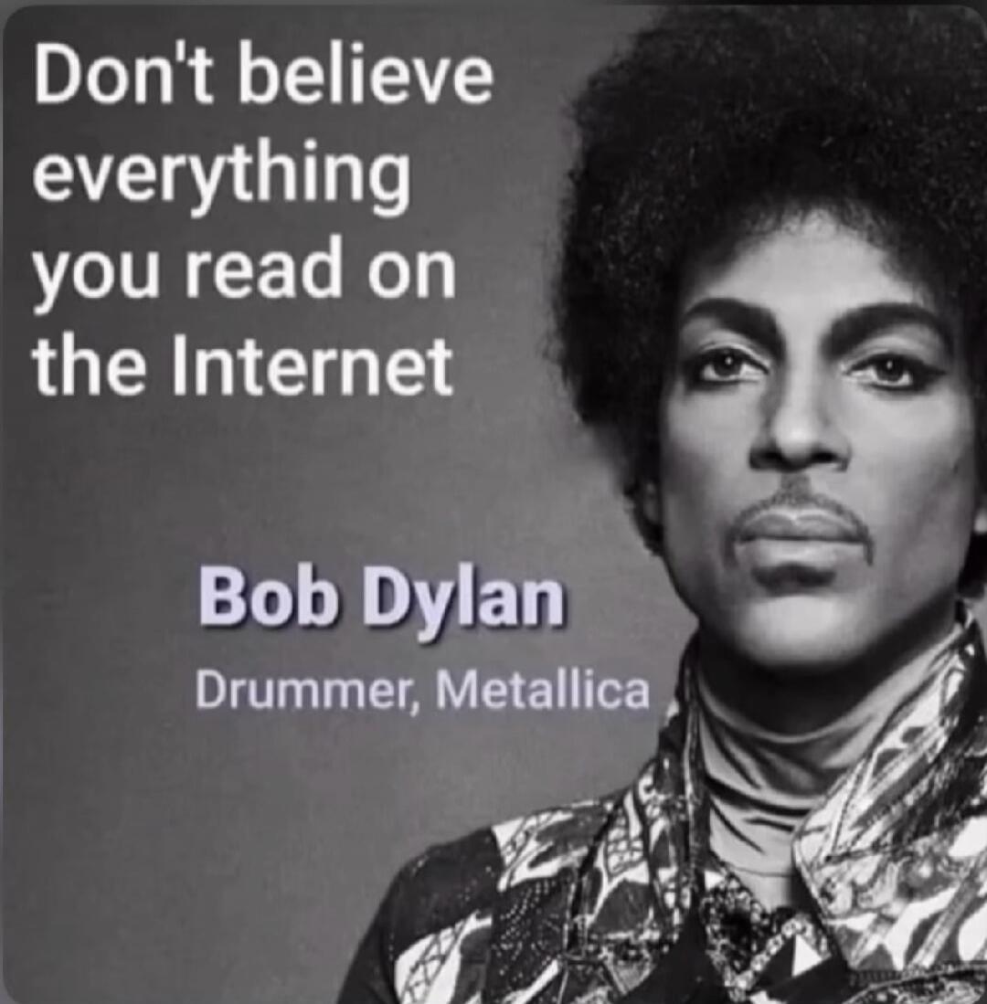 Don't believe everything you read on the Internet. Bob Dylan. Drummer, Metallica.