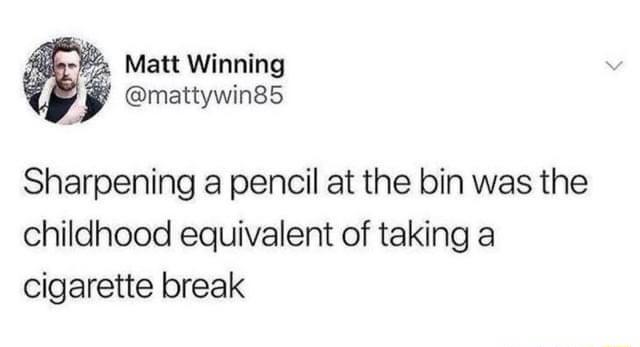 Matt Winning mattywin85 Sharpening a pencil at the bin was the childhood equivalent of taking a cigarette break