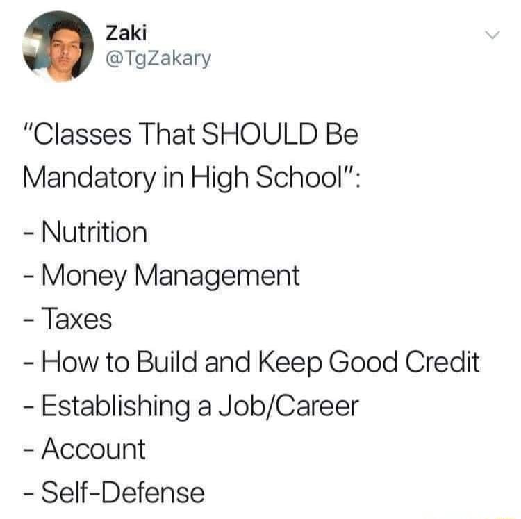 Zaki Tgzakary Classes That SHOULD Be Mandatory in High School Nutrition Money Management Taxes How to Build and Keep Good Credit Establishing a JobCareer Account Self Defense