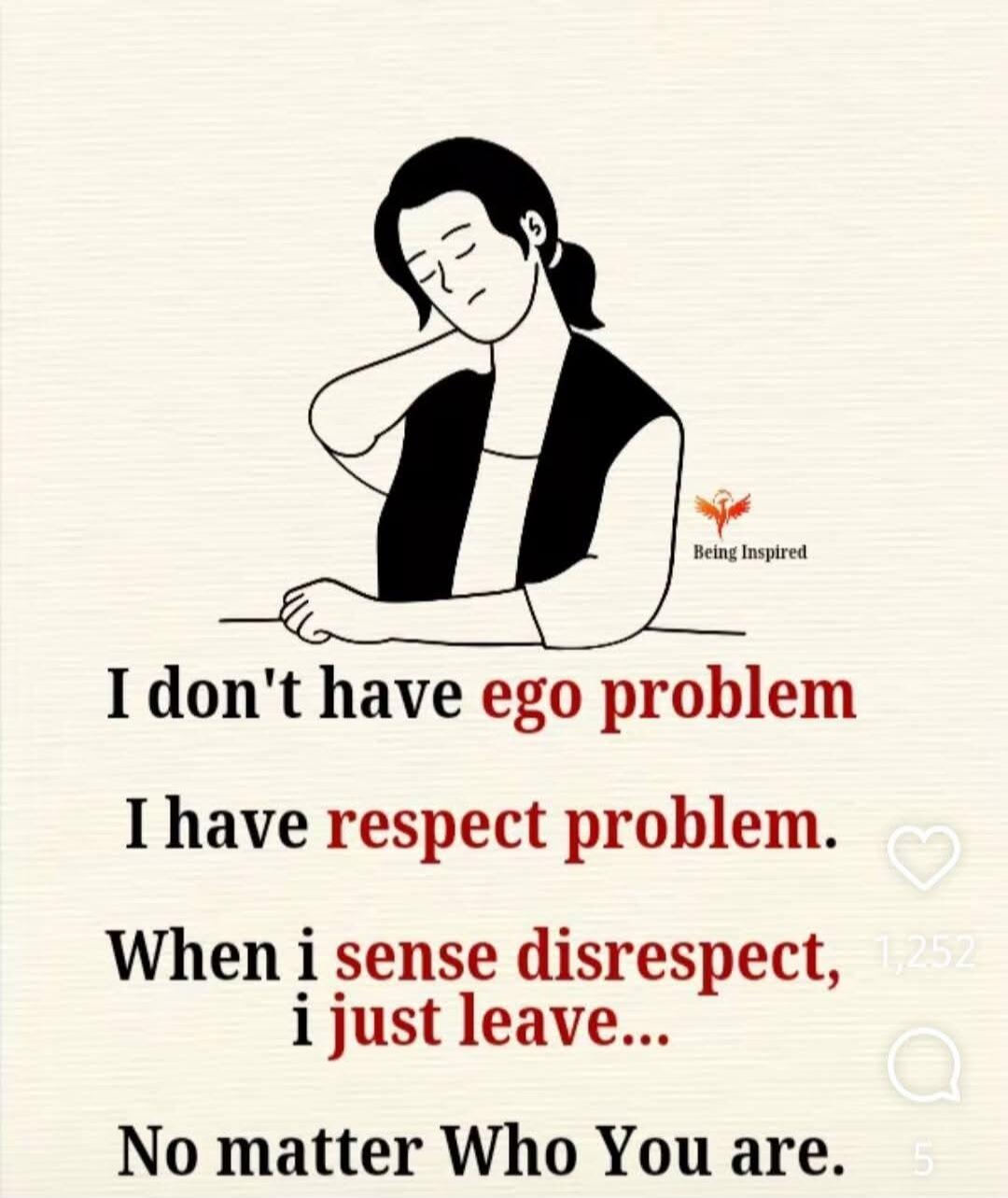 I don't have ego problem. I have respect problem. When I sense disrespect, I just leave... No matter Who You are. Being Inspired.