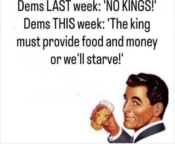 Dems LAST week: 'NO KINGS!' Dems THIS week: 'The king must provide food and money or we'll starve!'