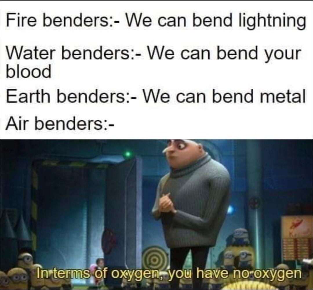 Fire benders We can bend lightning Water benders We can bend your blood Earth benders We can bend metal Air benders