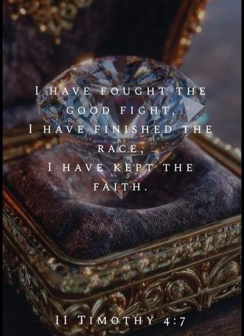 I HAVE FOUGHT THE GOOD FIGHT, I HAVE FINISHED THE RACE, I HAVE KEPT THE FAITH. II TIMOTHY 4:7