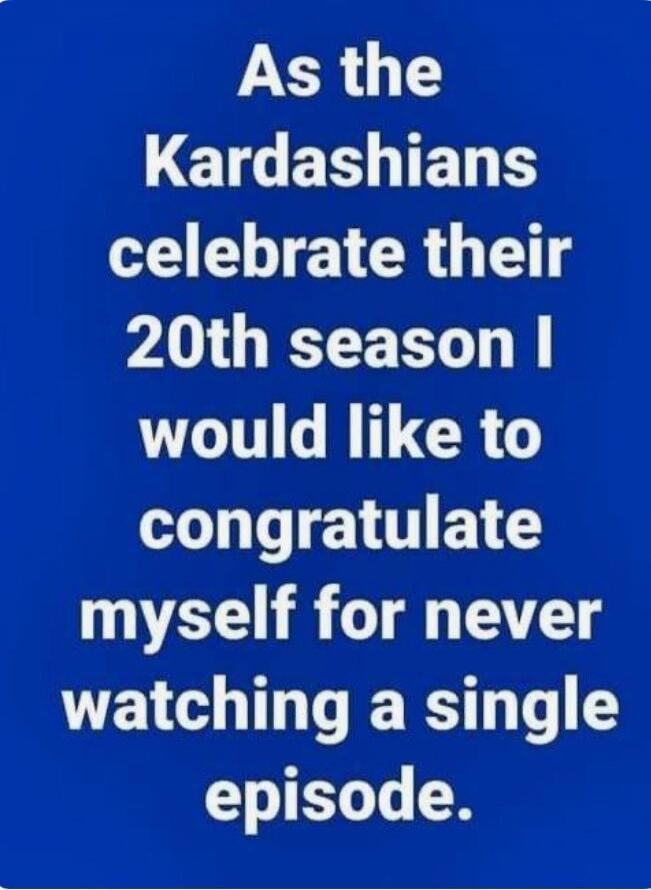 As the Kardashians celebrate their 20th season I would like to congratulate myself for never watching a single episode.