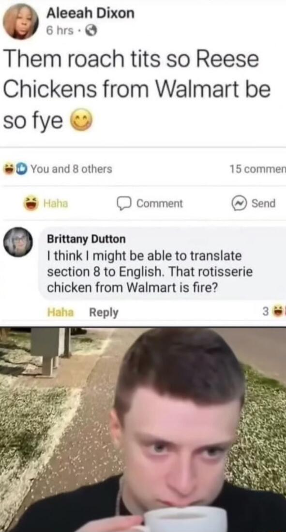 Aleeah Dixon 9 6hrs Q Them roach tits so Reese Chickens from Walmart be so fye O You and 8 others 15 commer D comment send o Brittany Dutton think might be able to translate section 8 to English That rotisserie chicken from Walmart is fire Reply W