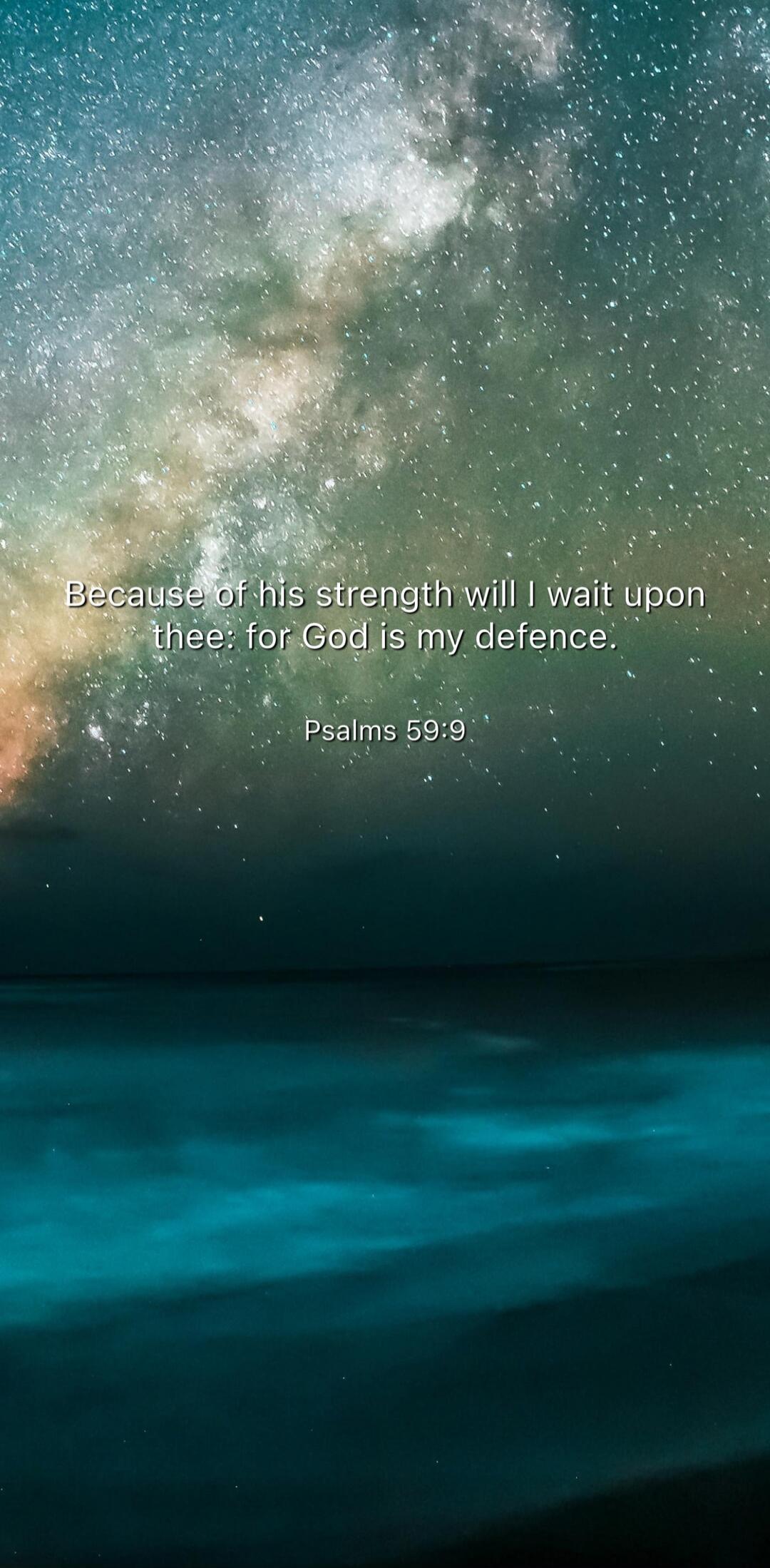 Because of his strength will I wait upon thee: for God is my defence.
Psalm 59:9
