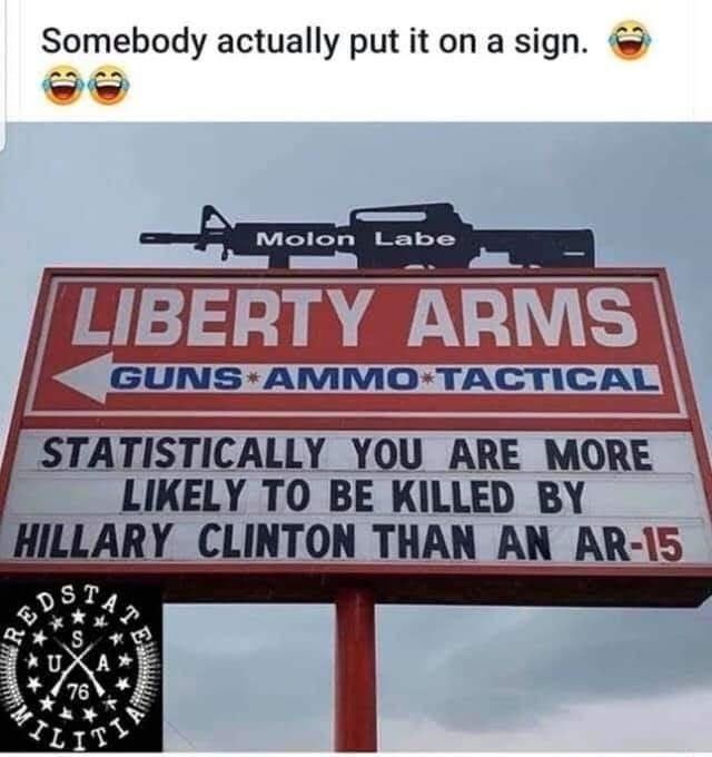 Somebody actually put it on a sign Y c GUN MoO TACTICAL STATISTICALLY YOU ARE MORE LIKELY TO BE KILLED BY HILLARY CLINTON THAN AN AR 1S