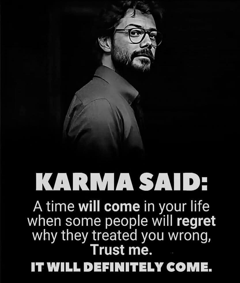 KARMA SAID: A time will come in your life when some people will regret why they treated you wrong, Trust me. IT WILL DEFINITELY COME.
