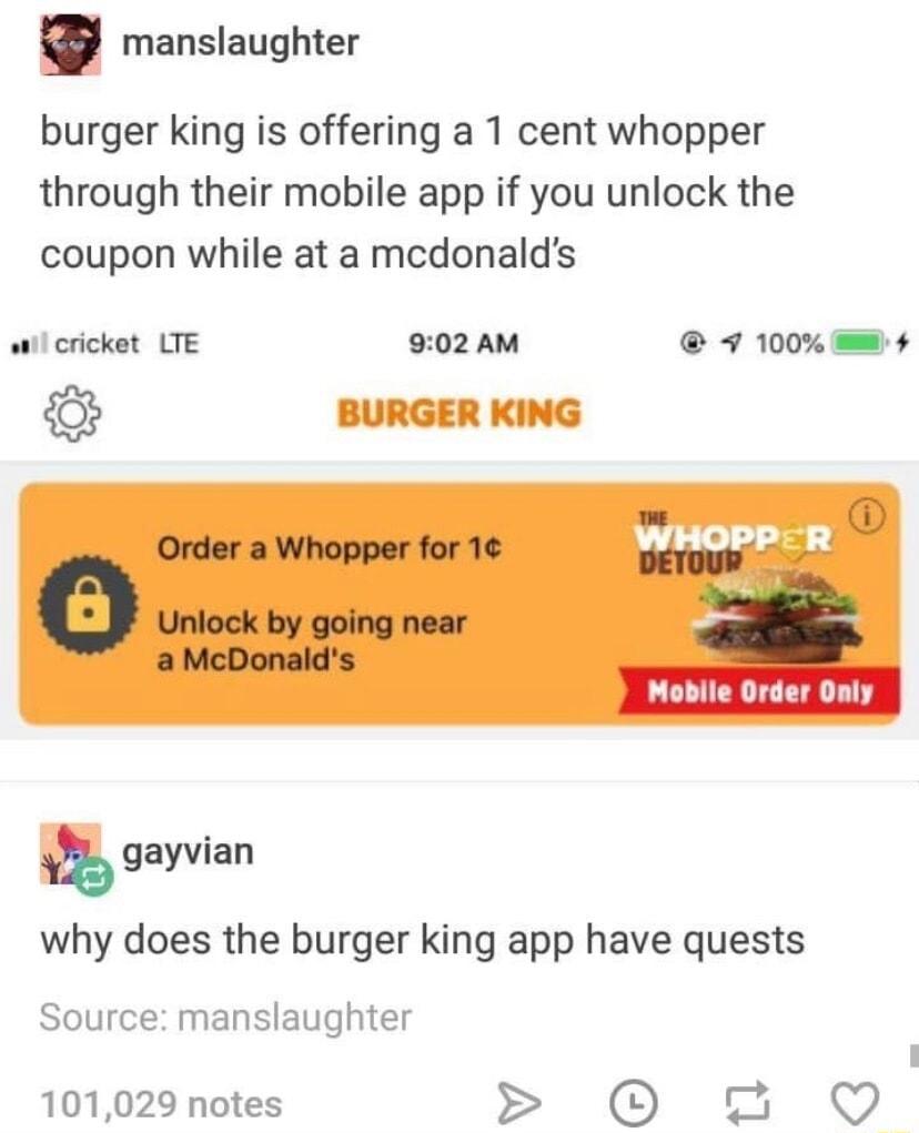 manslaughter burger king is offering a 1 cent whopper through their mobile app if you unlock the coupon while at a mcdonalds wil cricket LTE 902 AM 7 100 BURGER KING Mobile Order Only gayvien why does the burger king app have quests Source manslaughter 101029 notes 0 7 Q