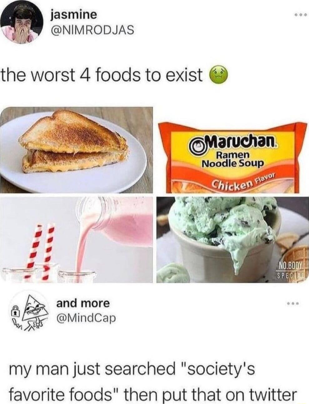 jasmine NIMRODJAS the worst 4 foods to exist o and more M MindCap my man just searched societys favorite foods then put that on twitter