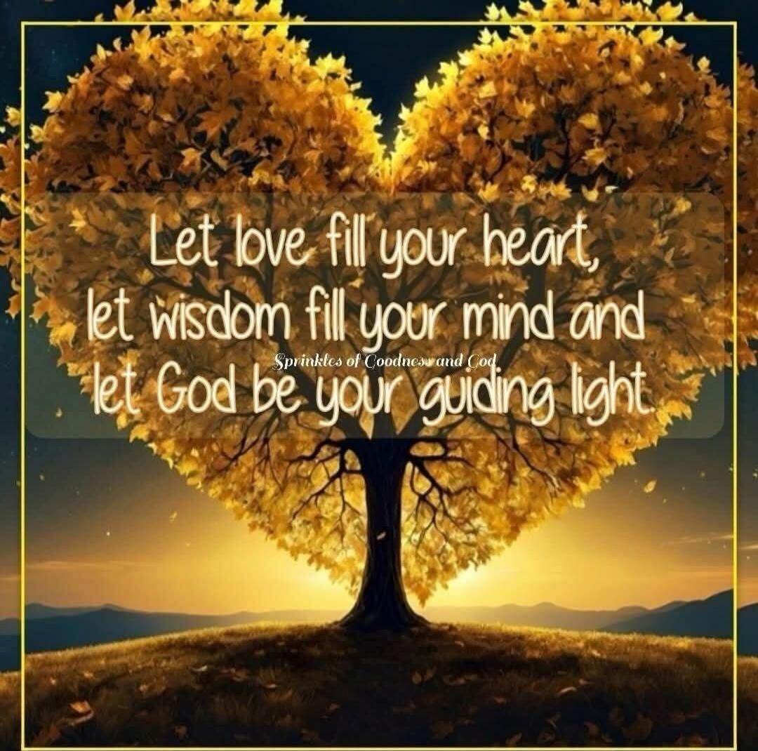 Let love fill your heart, let wisdom fill your mind and let God be your guiding light
