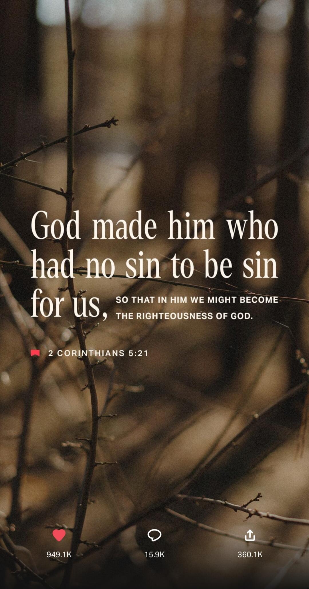 God made him who had no sin to be sin for us, so that in him we might become the righteousness of God. 2 Corinthians 5:21